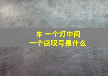 车 一个灯中间一个感叹号是什么